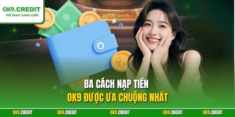 Ba cách nạp tiền OK9 được ưa chuộng nhất