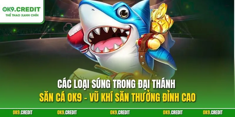 Các loại súng trong Đại Thánh Săn Cá OK9 – Vũ khí săn thưởng đỉnh cao