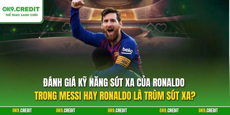 Đánh giá kỹ năng sút xa của Ronaldo trong Messi hay Ronaldo là trùm sút xa?