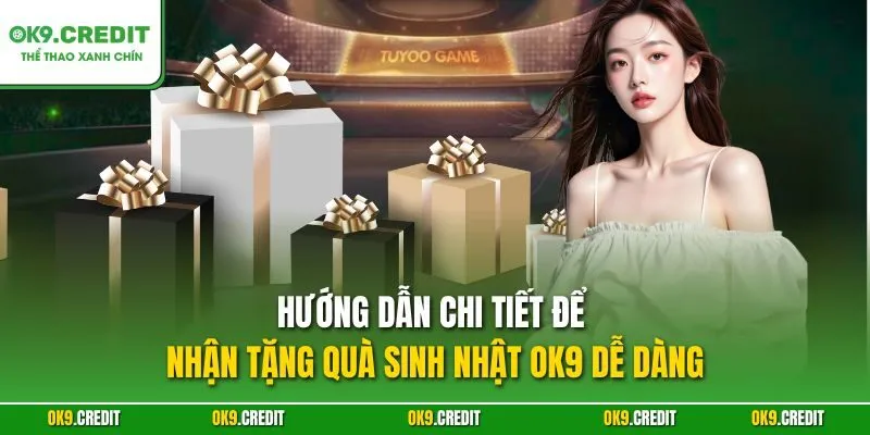 Hướng dẫn chi tiết để nhận tặng quà sinh nhật OK9 dễ dàng
