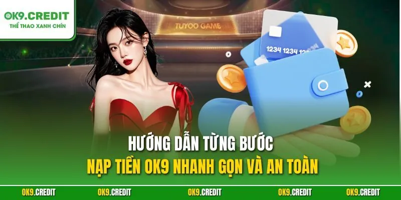 Hướng dẫn từng bước nạp tiền OK9 nhanh gọn và an toàn