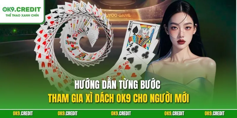 Hướng dẫn từng bước tham gia Xì Dách OK9 cho người mới