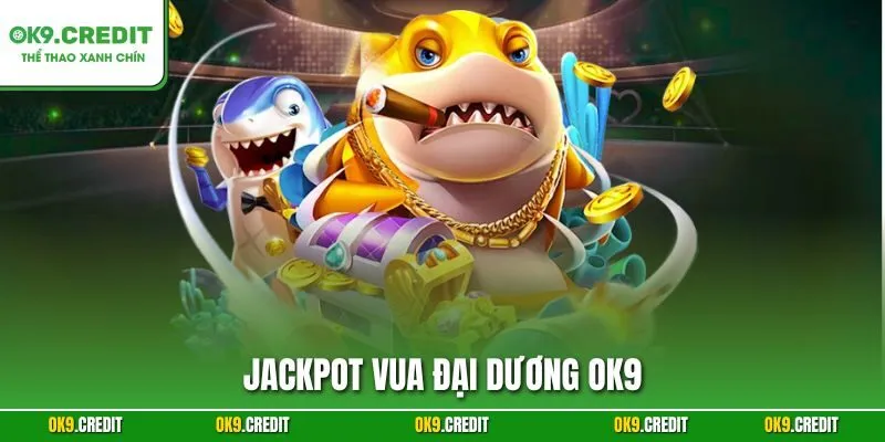 Jackpot Vua Đại Dương OK9 – Săn Cá Nổ Hũ, Rinh Thưởng Triệu Xu