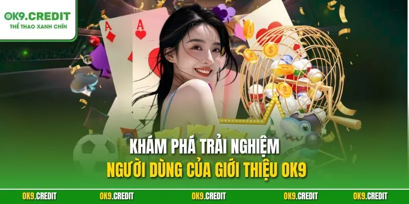 Khám phá trải nghiệm người dùng của giới thiệu OK9