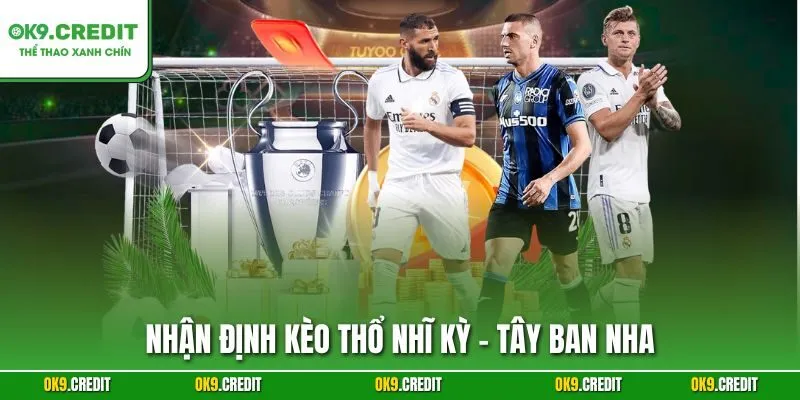 Nhận Định Kèo Thổ Nhĩ Kỳ - Tây Ban Nha | Săn Thưởng Lớn Tại OK9