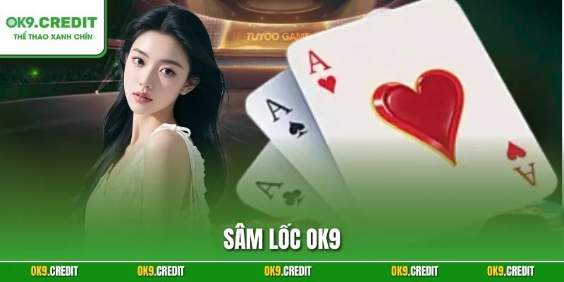 Sâm Lốc OK9 – Bí Quyết Thắng Lớn Trong Mọi Ván Bài