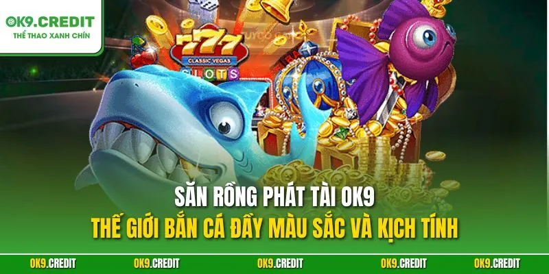 Săn Rồng Phát Tài OK9 – Thế giới bắn cá đầy màu sắc và kịch tính