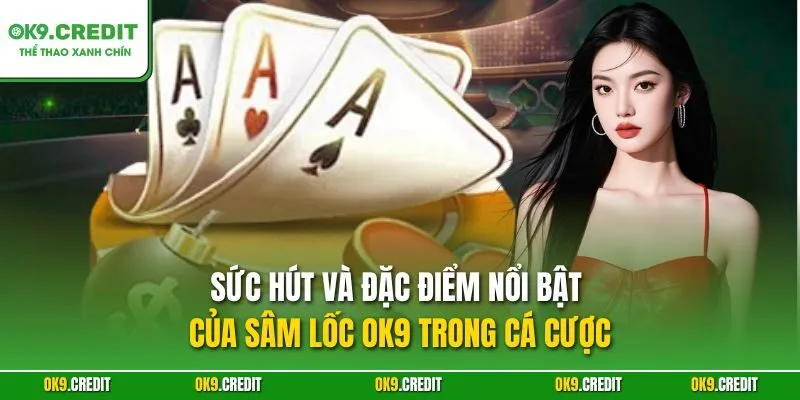 Sức hút và đặc điểm nổi bật của Sâm lốc OK9 trong cá cược