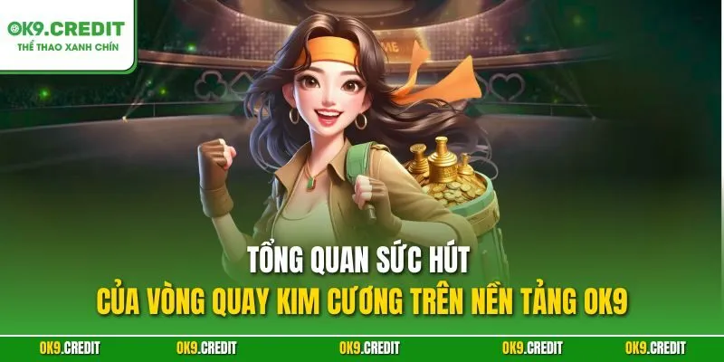 Tổng quan sức hút của Vòng Quay Kim Cương trên nền tảng OK9