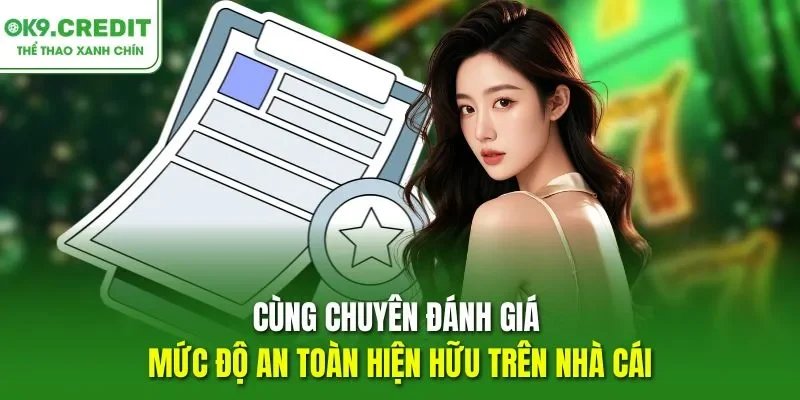 Cùng chuyên đánh giá mức độ an toàn hiện hữu trên nhà cái OK9