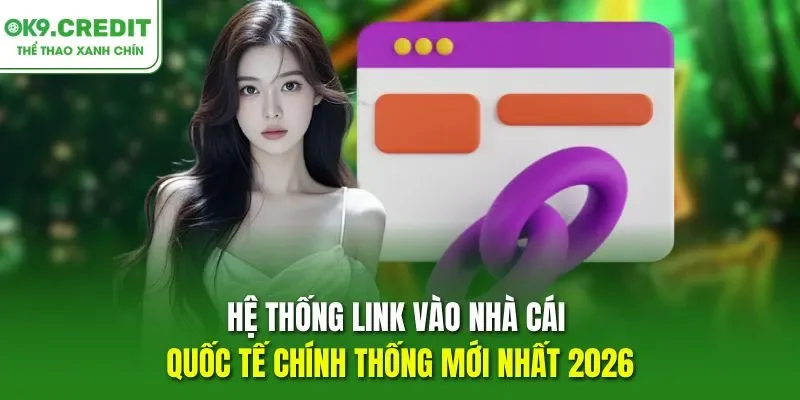 Hệ thống link vào nhà cái quốc tế chính thống mới nhất 2026